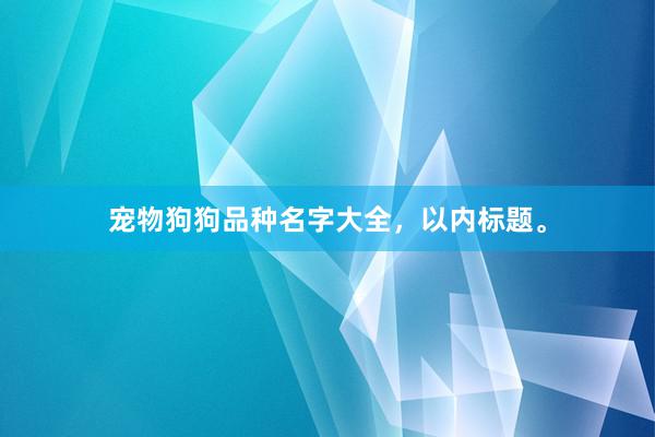宠物狗狗品种名字大全,以内标题。